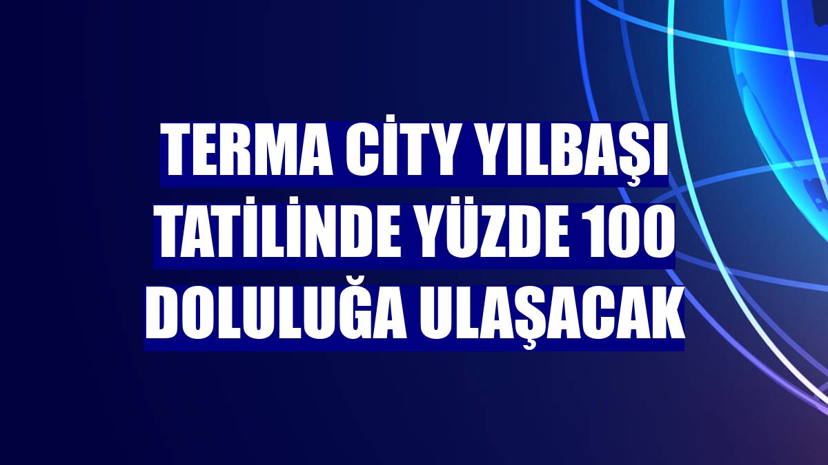 Terma City yılbaşı tatilinde yüzde 100 doluluğa ulaşacak