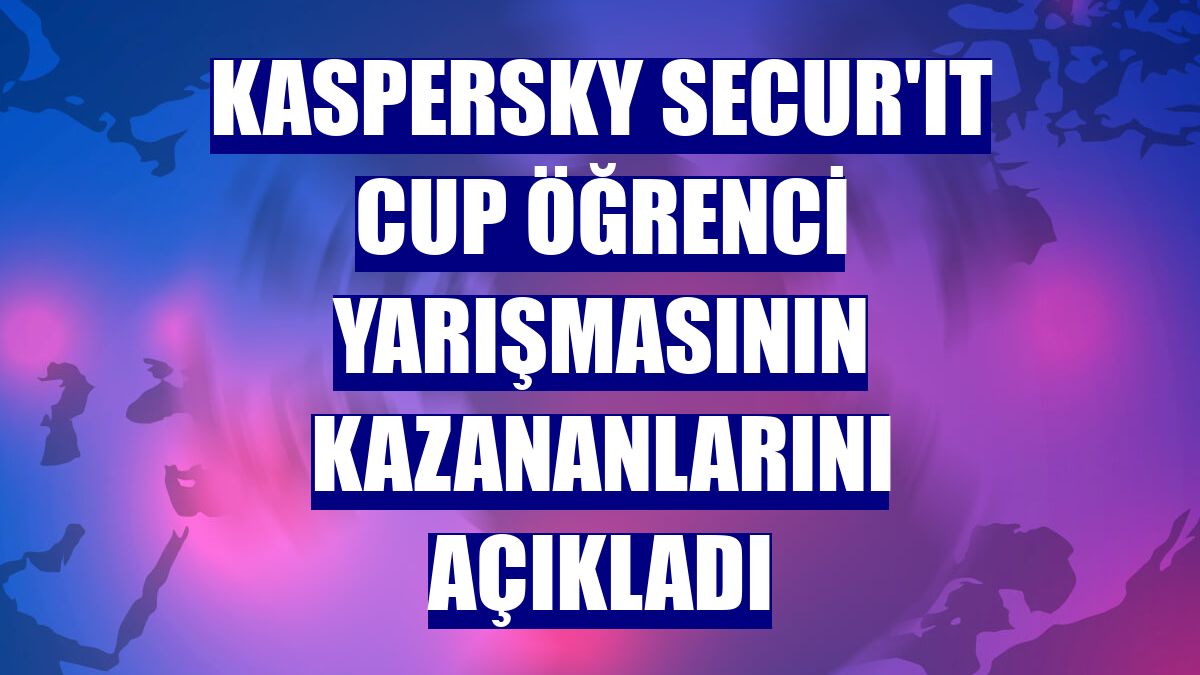 Kaspersky Secur'IT Cup öğrenci yarışmasının kazananlarını açıkladı