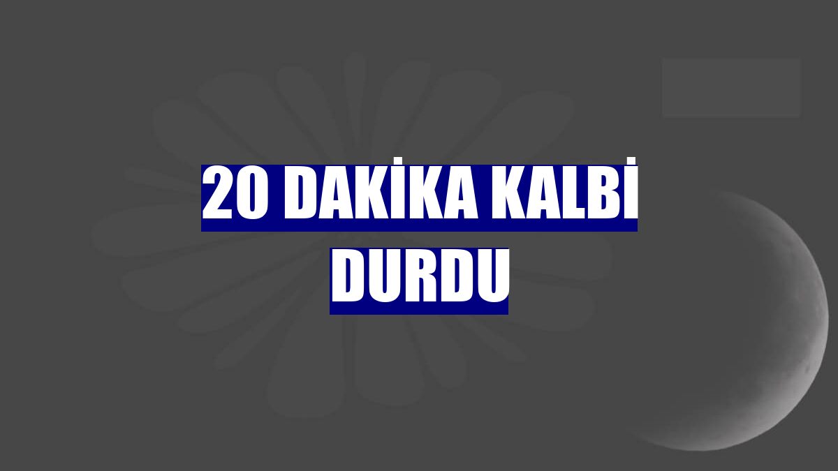 20 dakika kalbi durdu