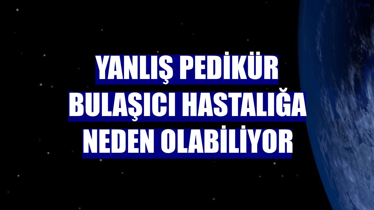 Yanlış pedikür bulaşıcı hastalığa neden olabiliyor
