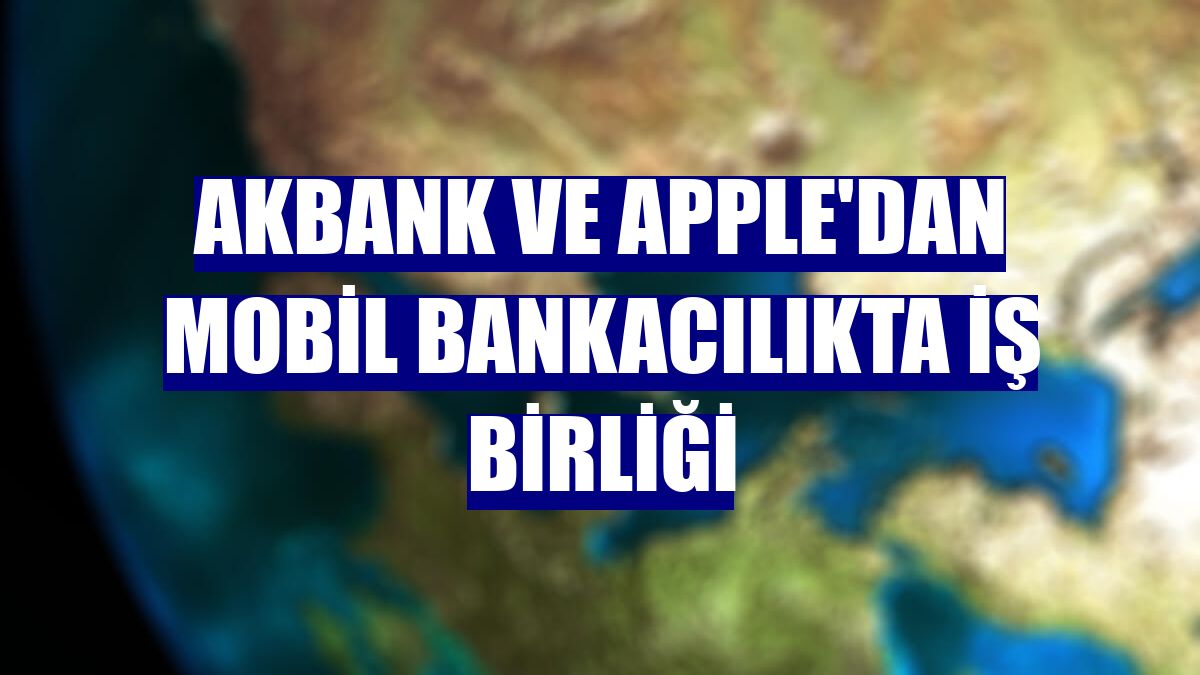 Akbank ve Apple'dan mobil bankacılıkta iş birliği