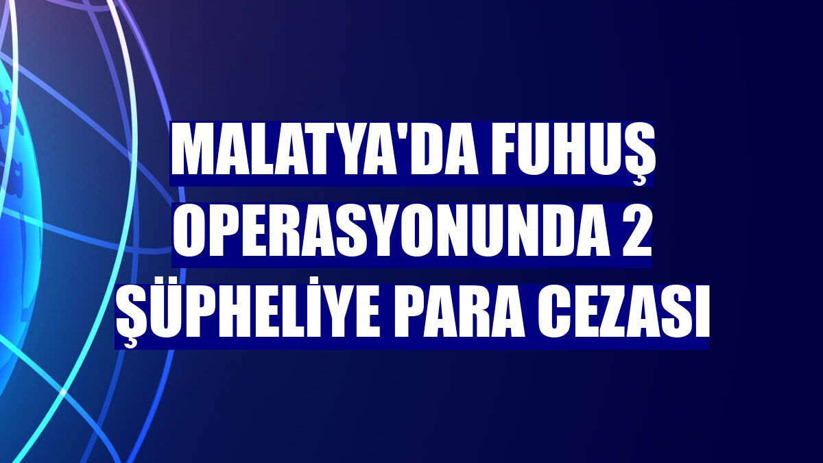 Malatya'da fuhuş operasyonunda 2 şüpheliye para cezası