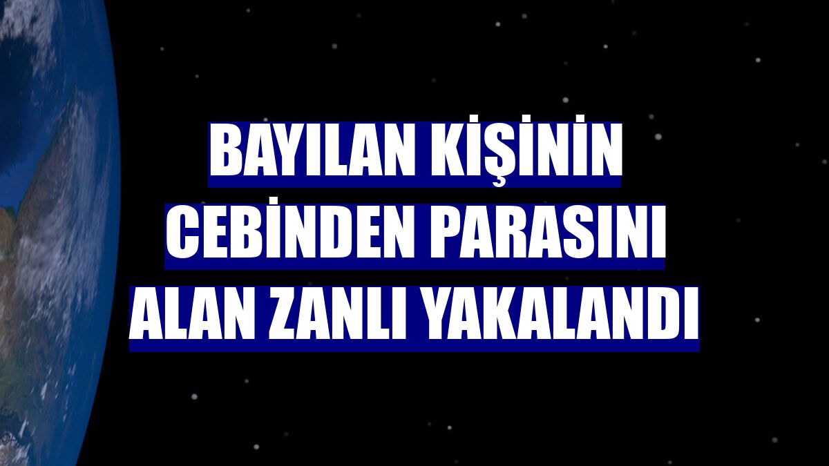 Bayılan kişinin cebinden parasını alan zanlı yakalandı