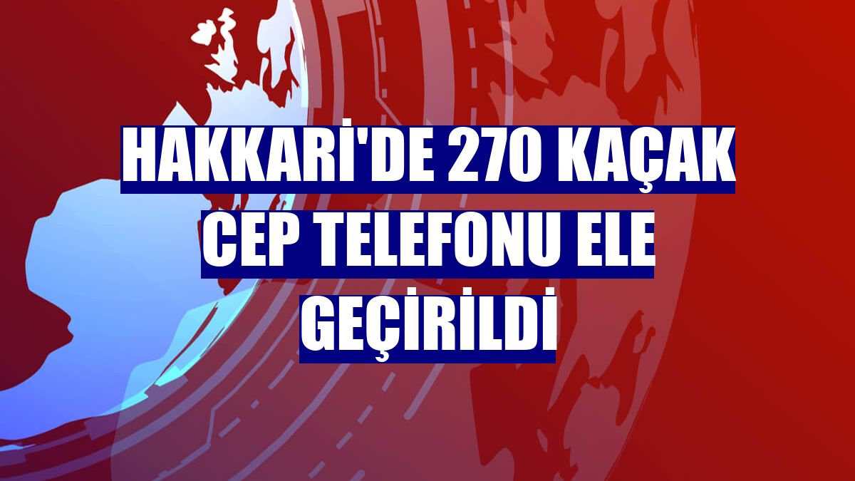 Hakkari'de 270 kaçak cep telefonu ele geçirildi