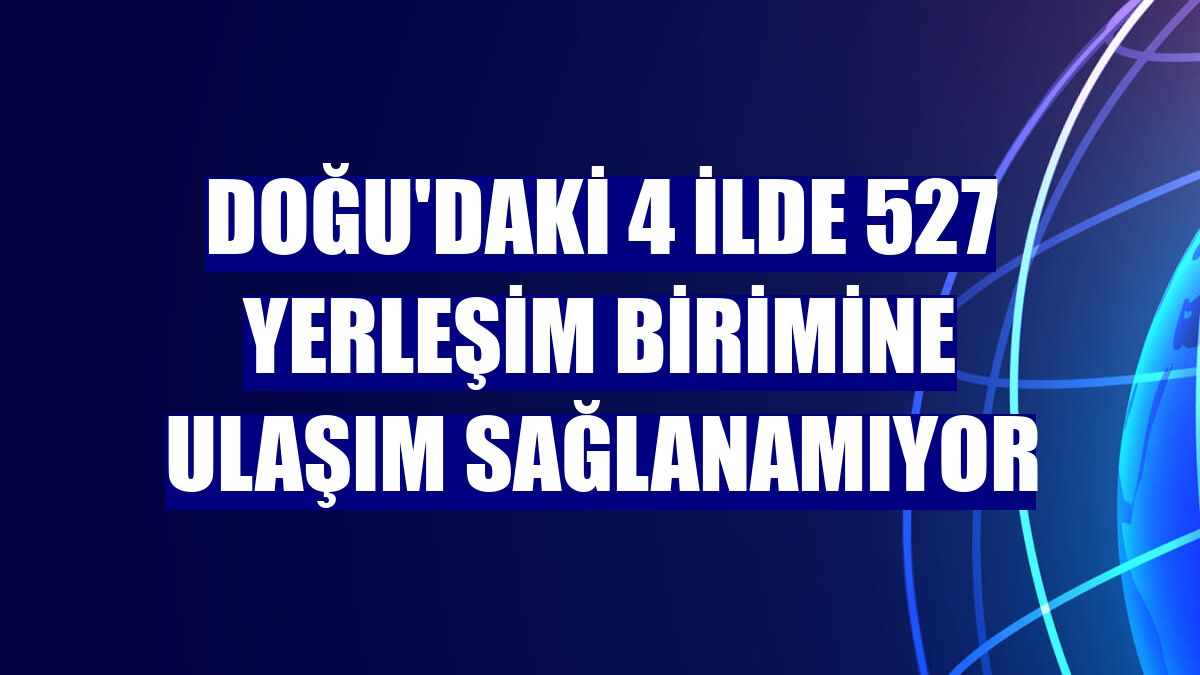 Doğu'daki 4 ilde 527 yerleşim birimine ulaşım sağlanamıyor