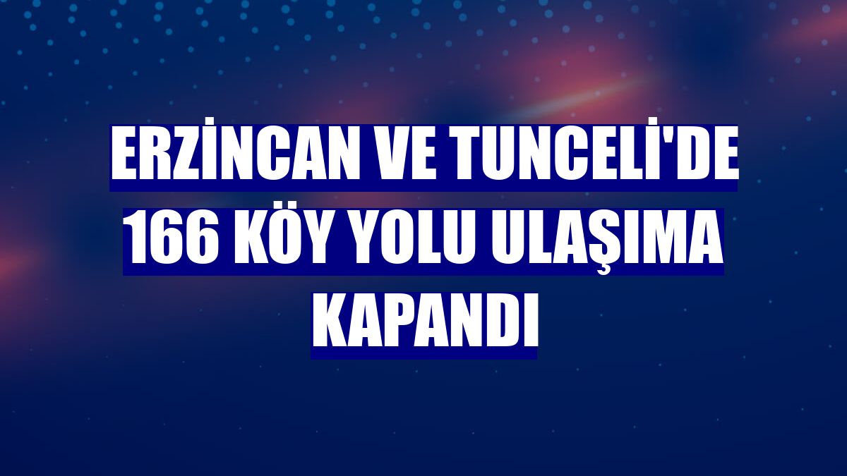 Erzincan ve Tunceli'de 166 köy yolu ulaşıma kapandı