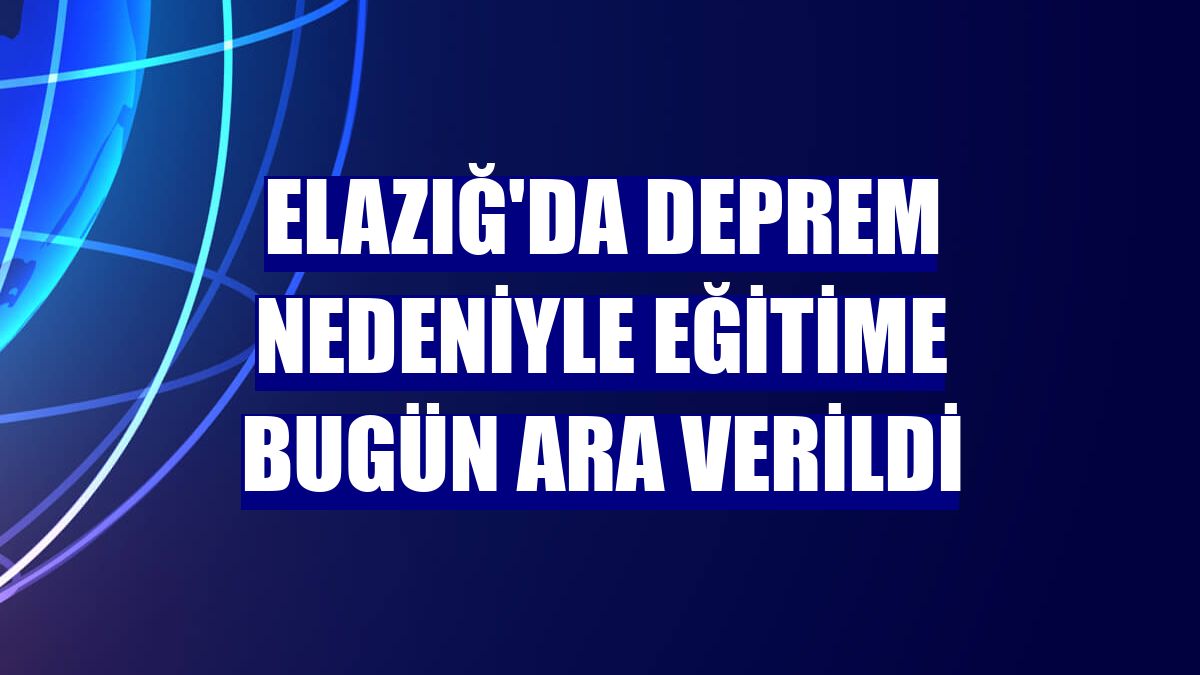 Elazığ'da deprem nedeniyle eğitime bugün ara verildi