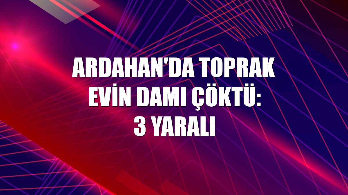 Ardahan'da toprak evin damı çöktü: 3 yaralı
