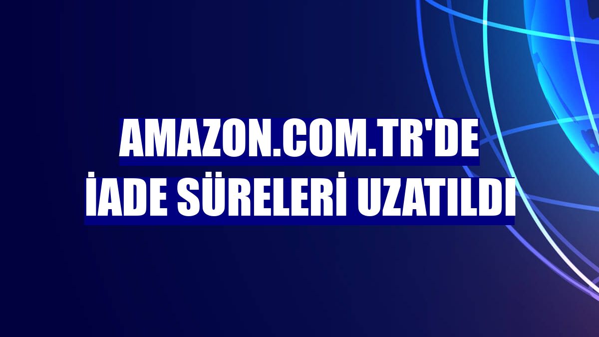 Amazon.com.tr'de iade süreleri uzatıldı