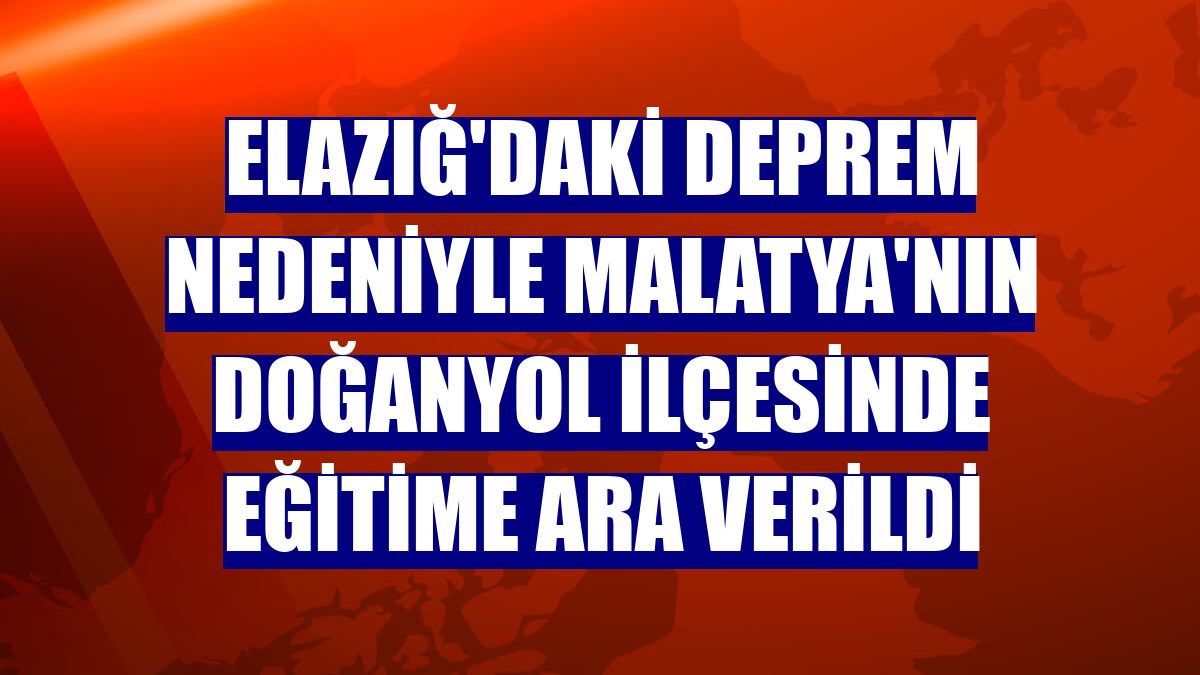 Elazığ'daki deprem nedeniyle Malatya'nın Doğanyol ilçesinde eğitime ara verildi