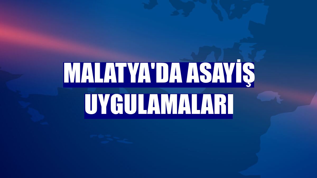 Malatya'da asayiş uygulamaları
