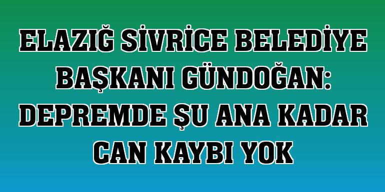 Elazığ Sivrice Belediye Başkanı Gündoğan: Depremde şu ana kadar can kaybı yok