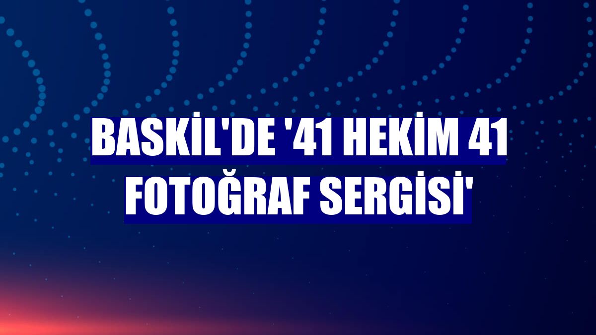 Baskil'de '41 Hekim 41 Fotoğraf Sergisi'