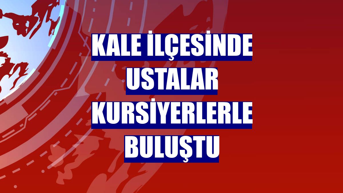 Kale ilçesinde ustalar kursiyerlerle buluştu