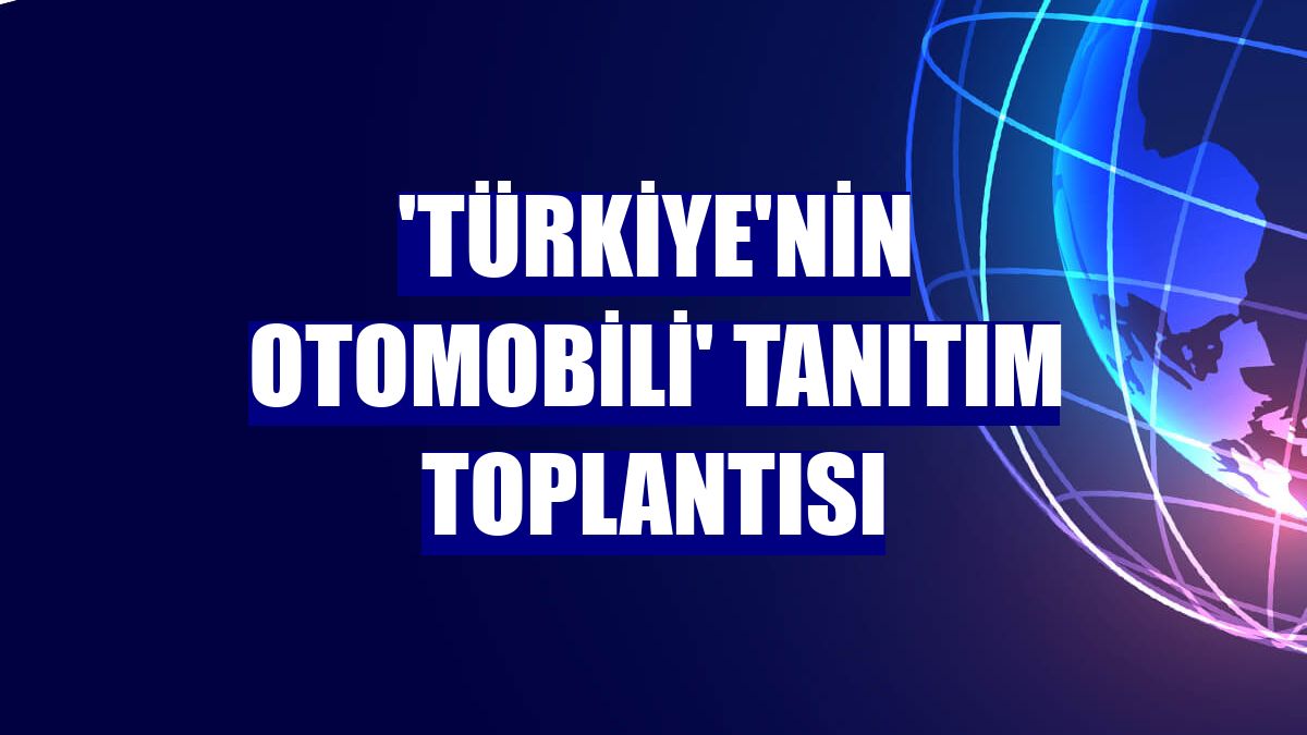 'Türkiye'nin Otomobili' tanıtım toplantısı