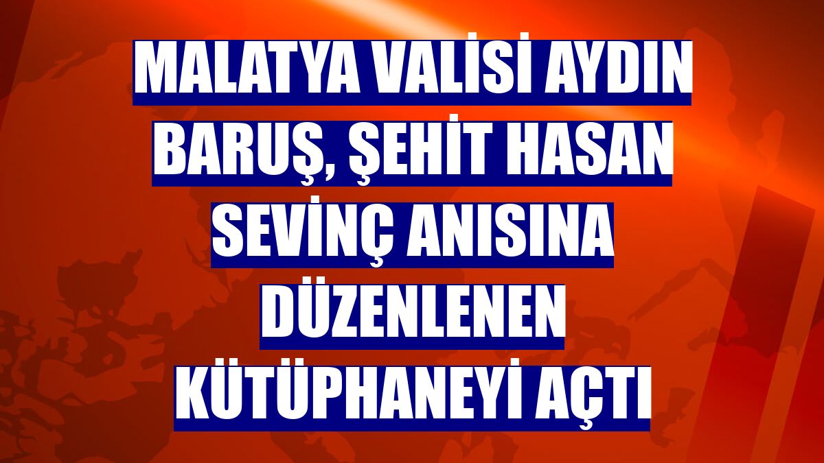 Malatya Valisi Aydın Baruş, şehit Hasan Sevinç anısına düzenlenen kütüphaneyi açtı