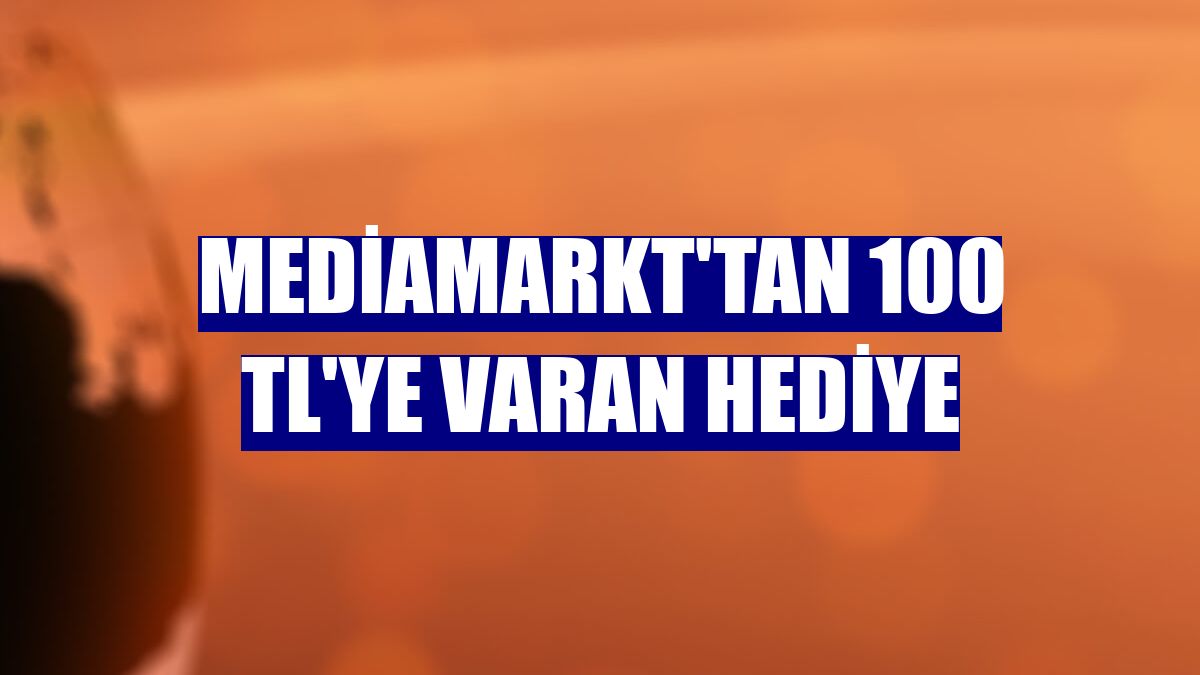 MediaMarkt'tan 100 TL'ye varan hediye