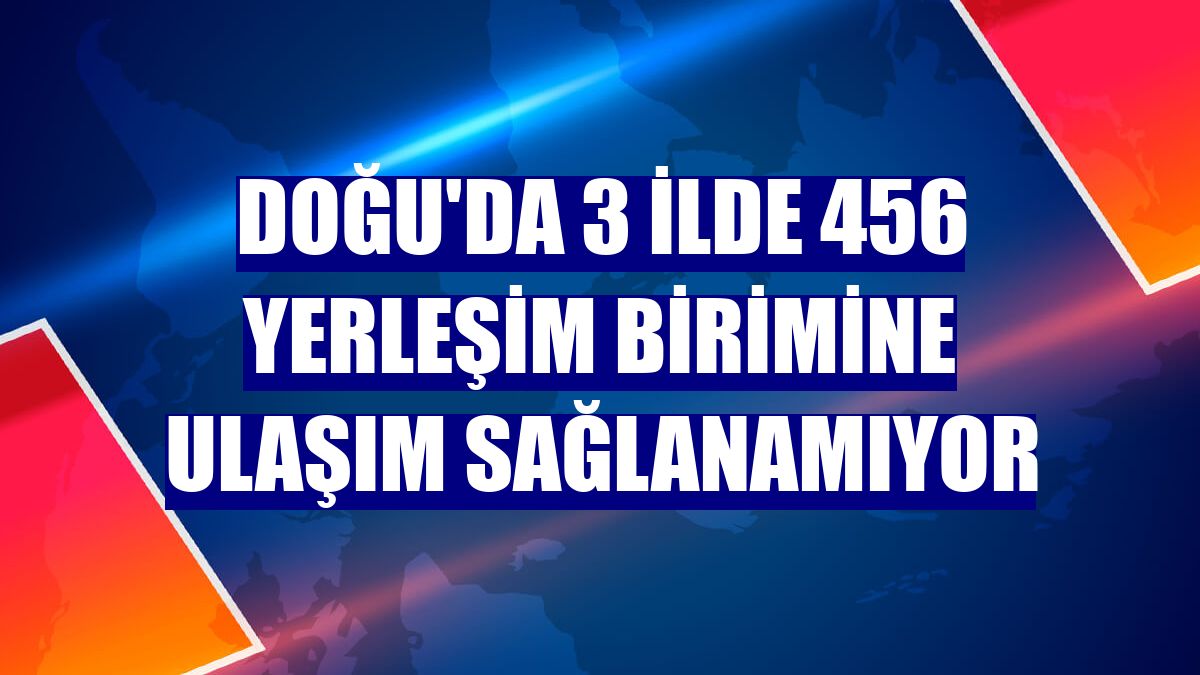 Doğu'da 3 ilde 456 yerleşim birimine ulaşım sağlanamıyor