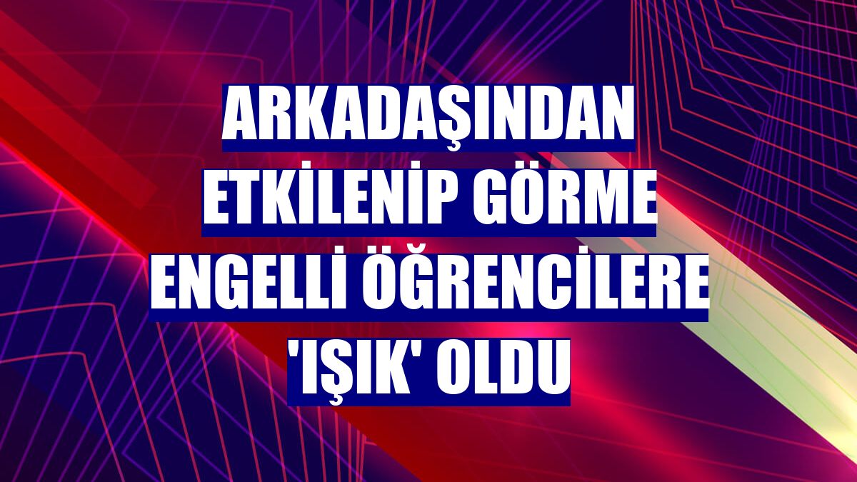 Arkadaşından etkilenip görme engelli öğrencilere 'ışık' oldu