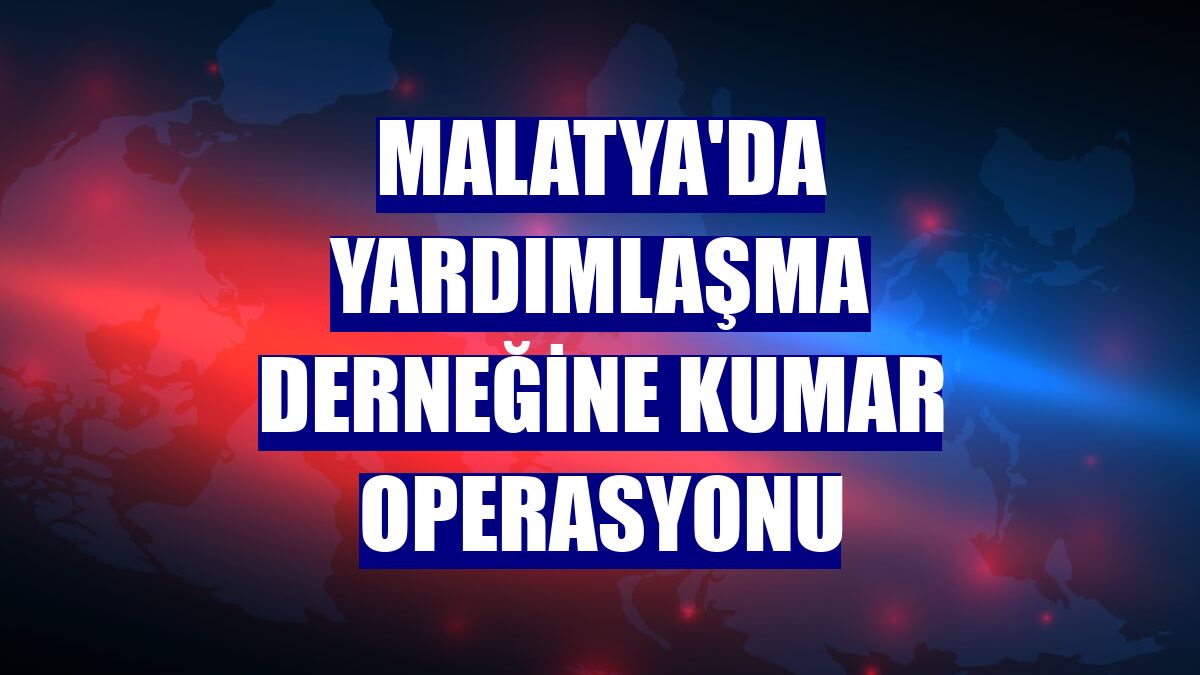Malatya'da yardımlaşma derneğine kumar operasyonu