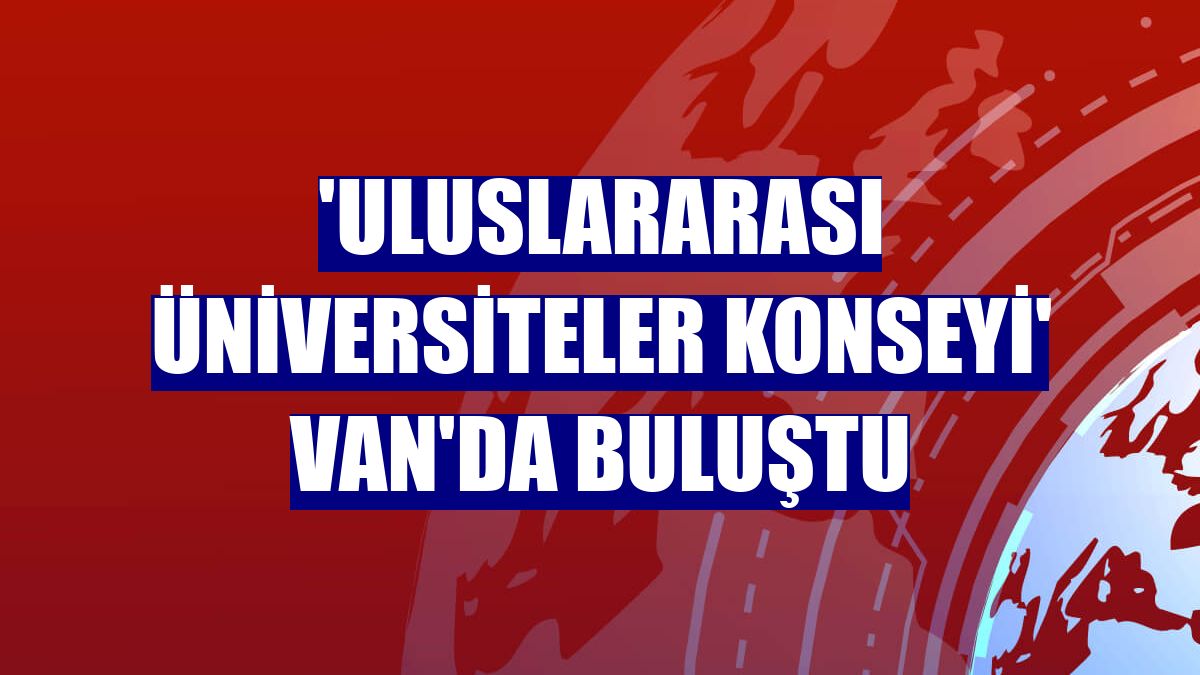 'Uluslararası Üniversiteler Konseyi' Van'da buluştu