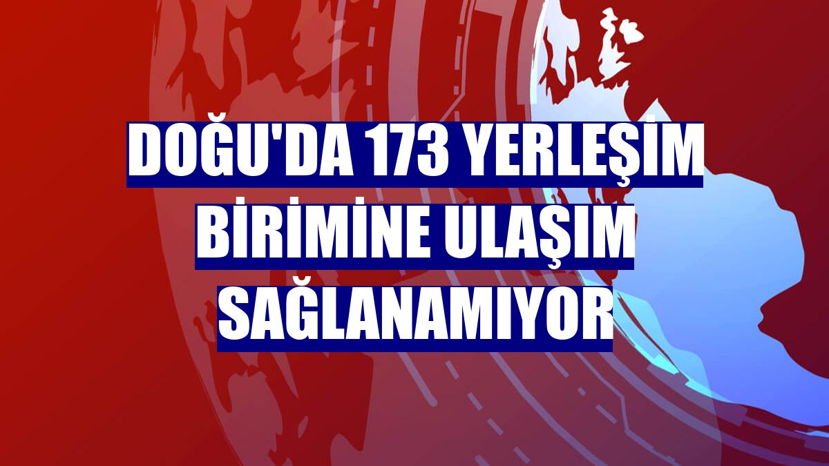 Doğu'da 173 yerleşim birimine ulaşım sağlanamıyor
