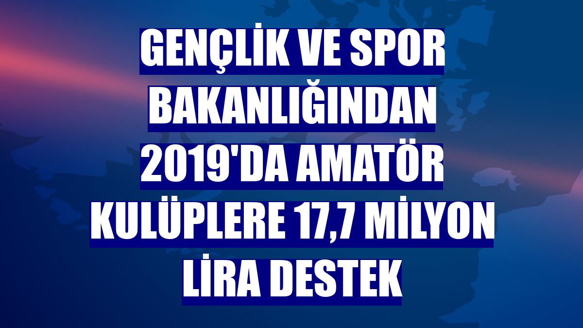 Gençlik ve Spor Bakanlığından 2019'da amatör kulüplere 17,7 milyon lira destek