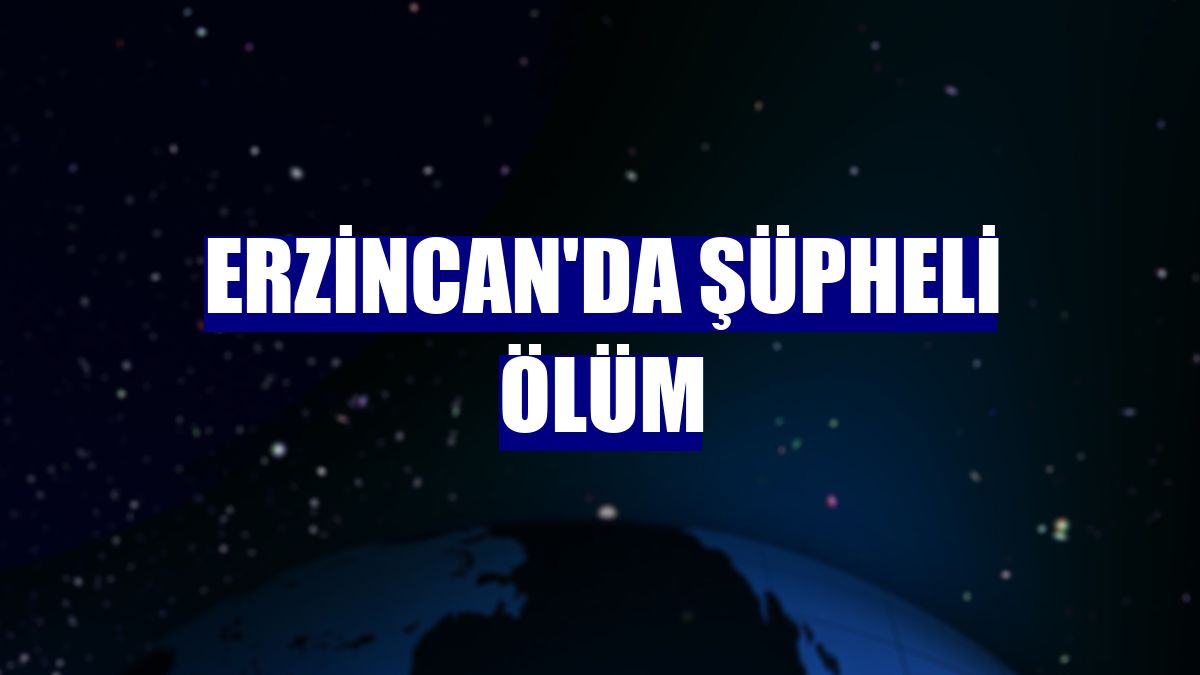 Erzincan'da şüpheli ölüm