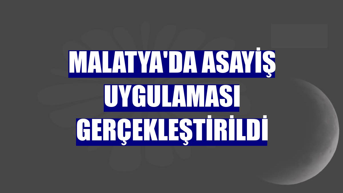 Malatya'da asayiş uygulaması gerçekleştirildi