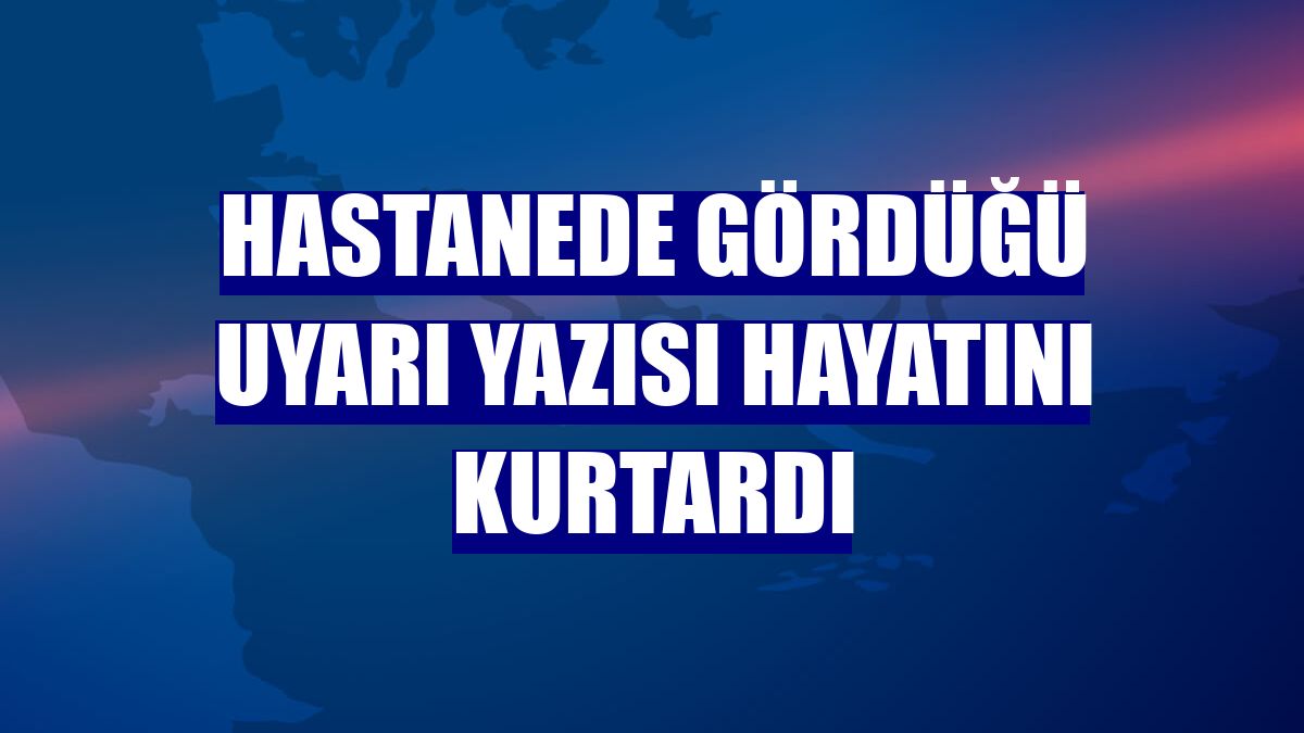 Hastanede gördüğü uyarı yazısı hayatını kurtardı
