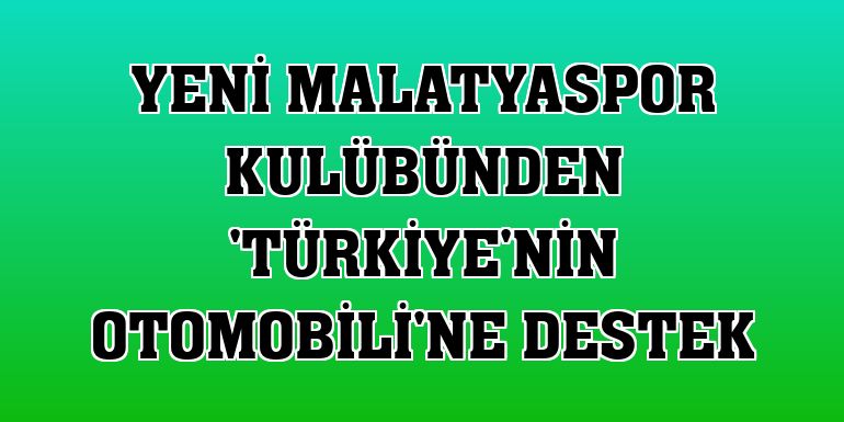Yeni Malatyaspor Kulübünden 'Türkiye'nin Otomobili'ne destek