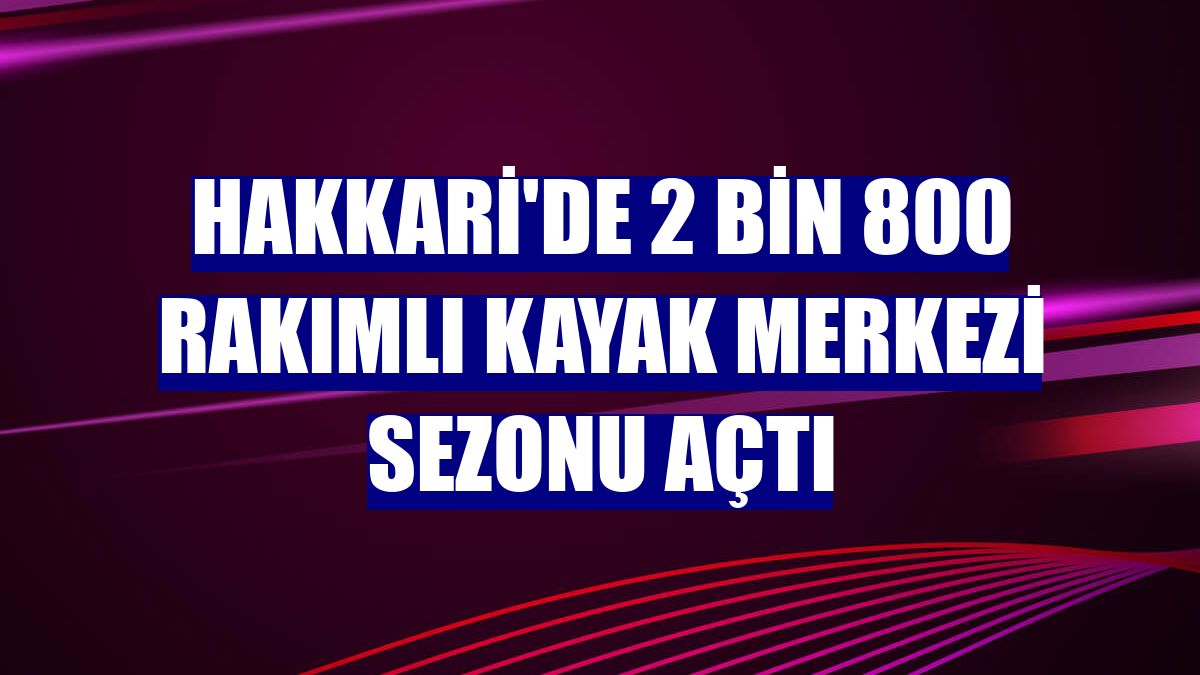 Hakkari'de 2 bin 800 rakımlı kayak merkezi sezonu açtı