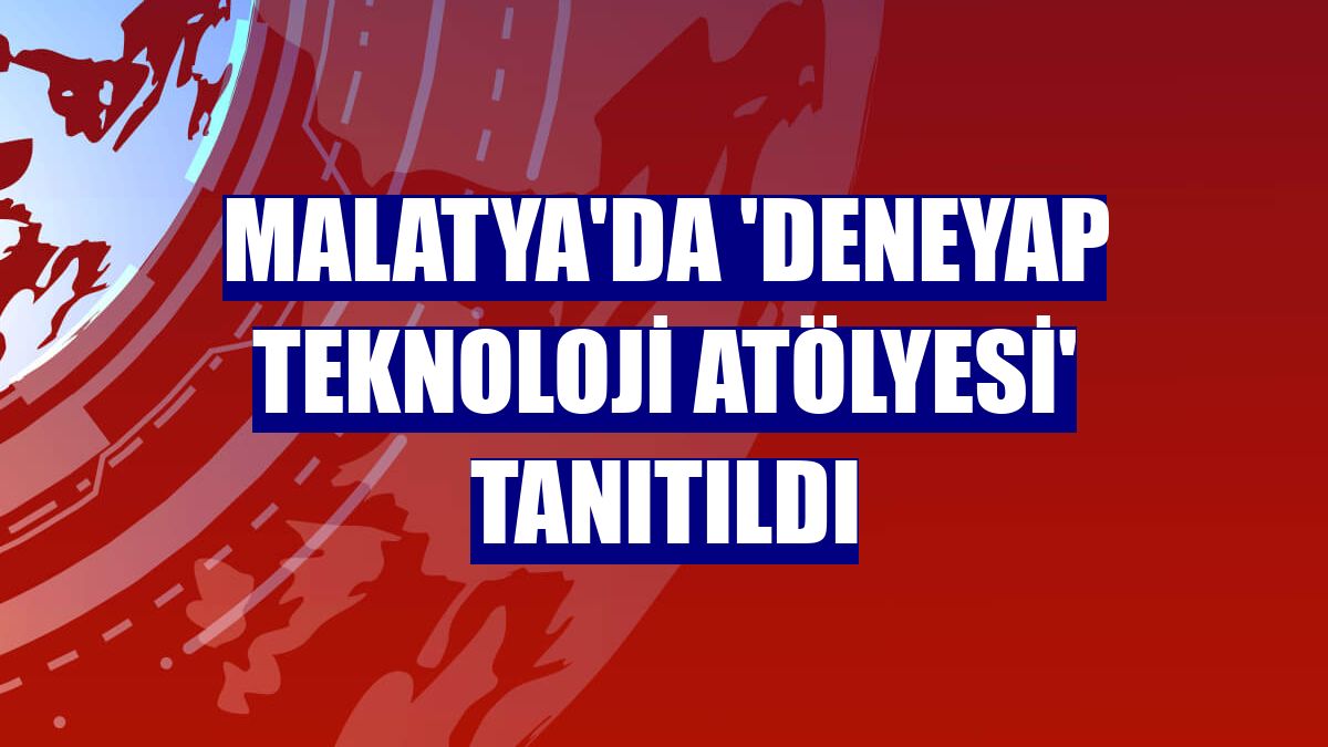 Malatya'da 'Deneyap Teknoloji Atölyesi' tanıtıldı