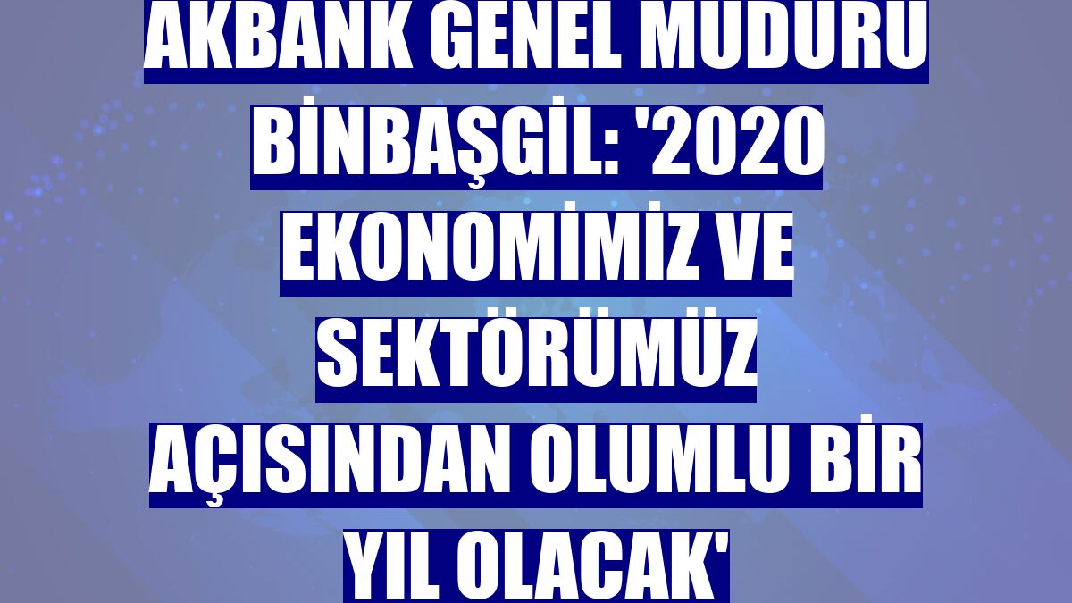 Akbank Genel Müdürü Binbaşgil: '2020 ekonomimiz ve sektörümüz açısından olumlu bir yıl olacak'