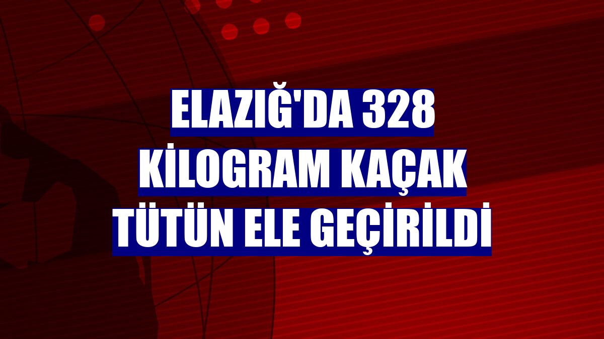 Elazığ'da 328 kilogram kaçak tütün ele geçirildi