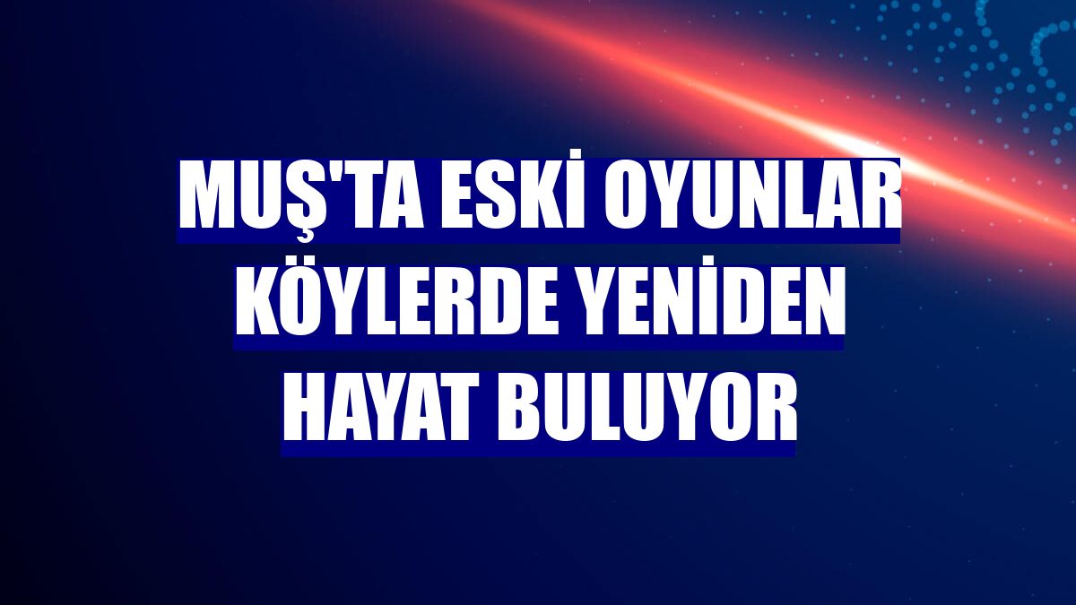Muş'ta eski oyunlar köylerde yeniden hayat buluyor