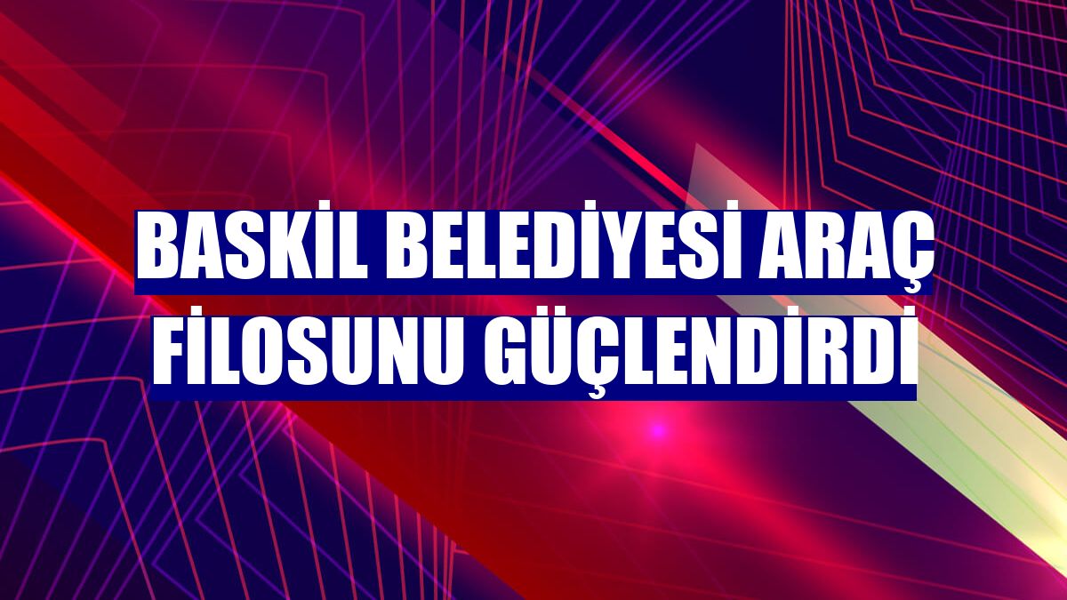 Baskil Belediyesi araç filosunu güçlendirdi