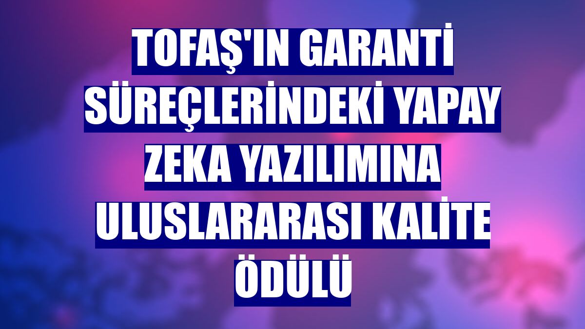 Tofaş'ın garanti süreçlerindeki yapay zeka yazılımına uluslararası kalite ödülü