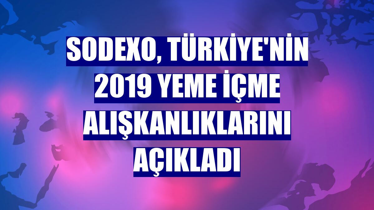 Sodexo, Türkiye'nin 2019 yeme içme alışkanlıklarını açıkladı