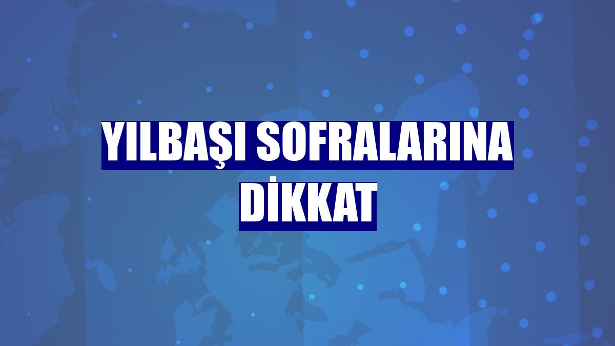 Yılbaşı sofralarına dikkat
