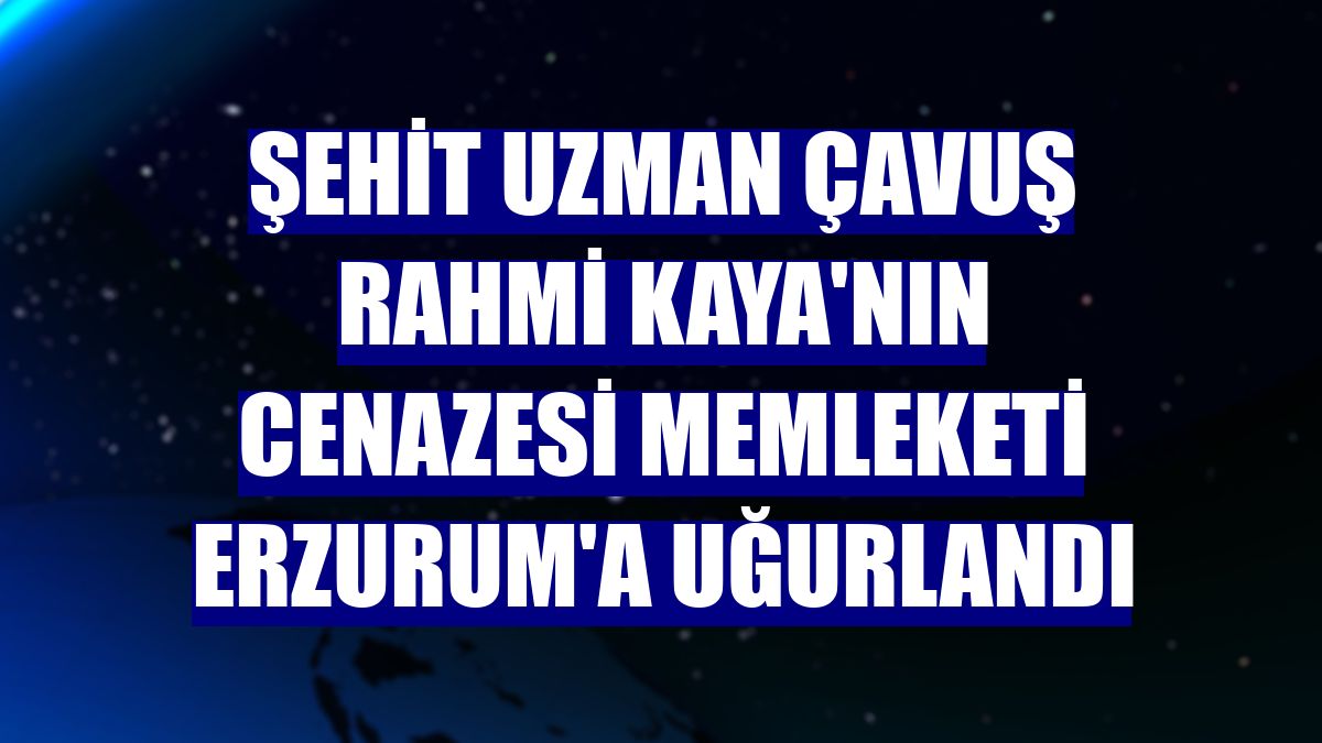 Şehit Uzman Çavuş Rahmi Kaya'nın cenazesi memleketi Erzurum'a uğurlandı