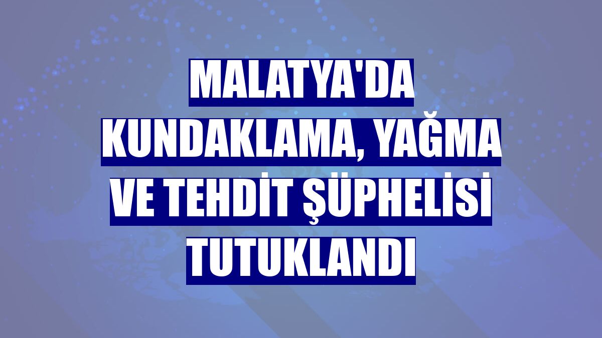 Malatya'da kundaklama, yağma ve tehdit şüphelisi tutuklandı