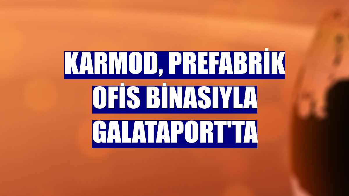 Karmod, Prefabrik Ofis binasıyla Galataport'ta
