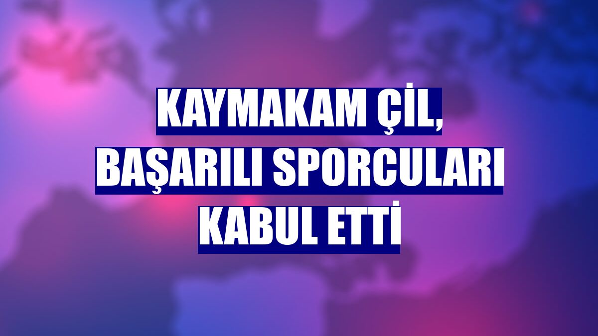 Kaymakam Çil, başarılı sporcuları kabul etti