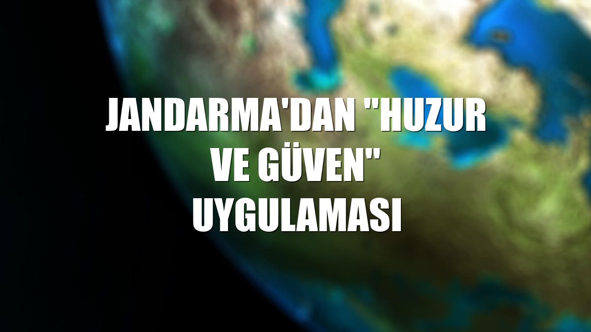 Jandarma'dan ''Huzur ve Güven'' uygulaması