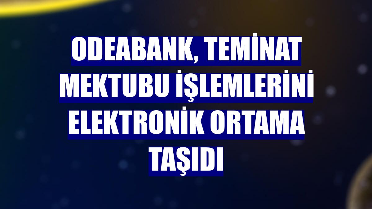 Odeabank, teminat mektubu işlemlerini elektronik ortama taşıdı