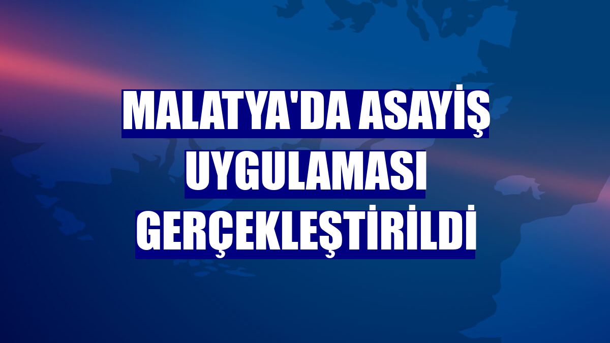 Malatya'da asayiş uygulaması gerçekleştirildi