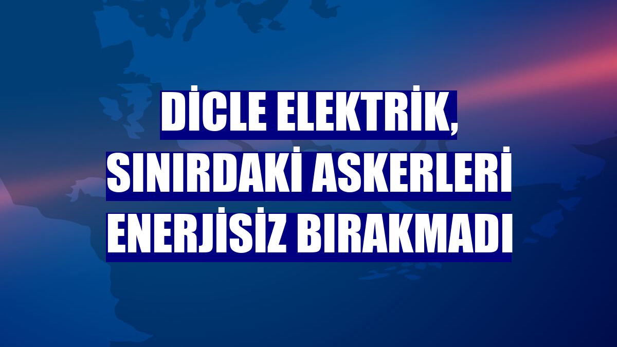 Dicle Elektrik, sınırdaki askerleri enerjisiz bırakmadı