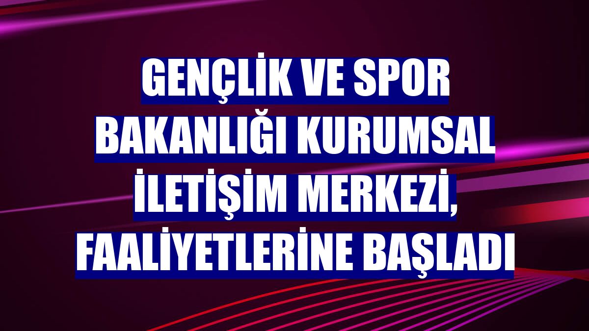 Gençlik ve Spor Bakanlığı Kurumsal İletişim Merkezi, faaliyetlerine başladı
