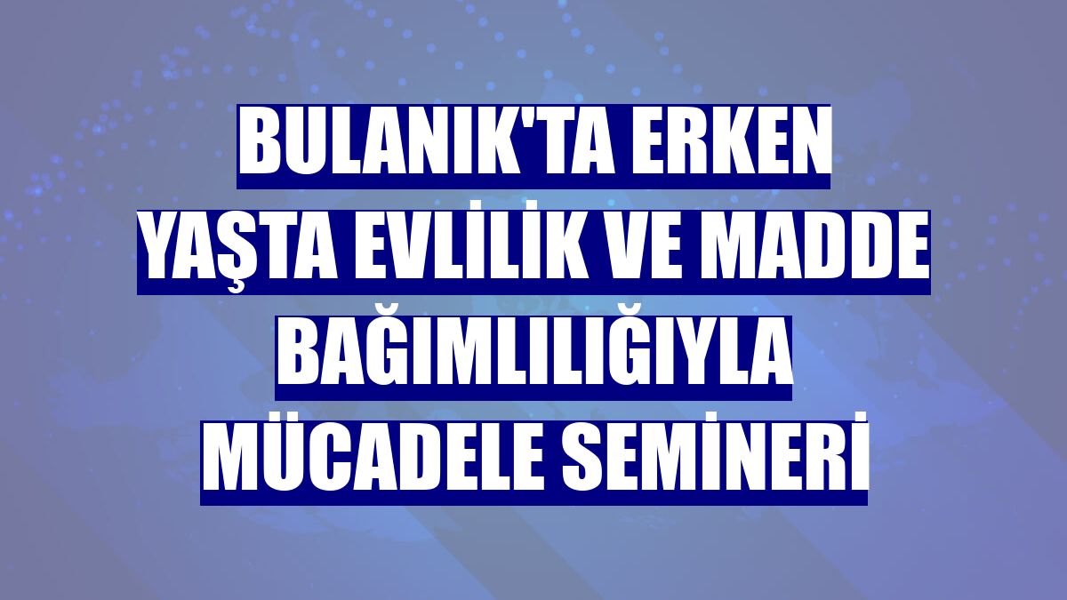 Bulanık'ta erken yaşta evlilik ve madde bağımlılığıyla mücadele semineri